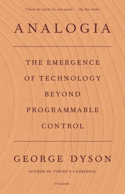 Analogia: The Emergence of Technology Beyond Programmable Control by Dyson, George