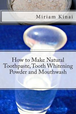 How to Make Natural Toothpaste, Tooth Whitening Powder and Mouthwash by Kinai, Miriam