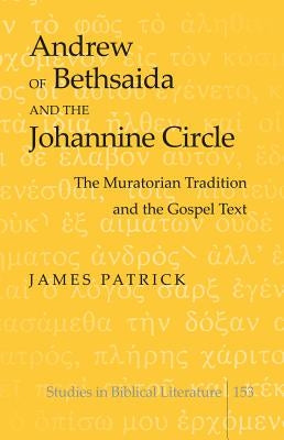 Andrew of Bethsaida and the Johannine Circle: The Muratorian Tradition and the Gospel Text by Gossai, Hemchand