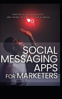 Social Messagin Apps for Marketers: How Social Messaging Apps Are Taking the Place of Social Media by Pain, Frensis