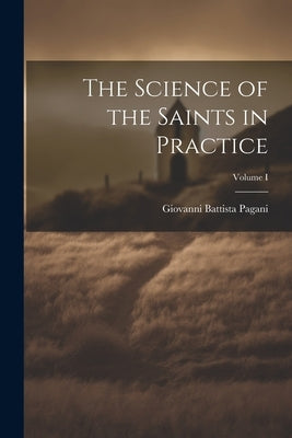 The Science of the Saints in Practice; Volume I by Battista, Pagani Giovanni