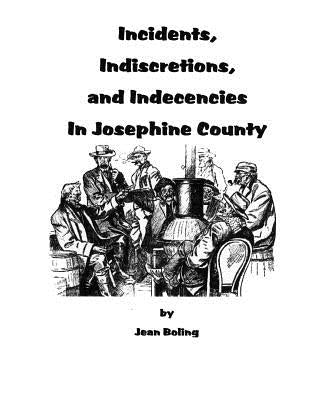 Incidents, Indiscretions and Indecencies in Josephine County by Boling, Jean