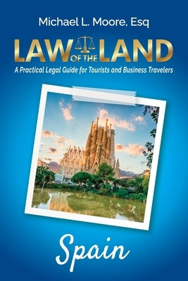 Law of the Land - Spain: A Practical Legal Guide for Tourists and Business Travelers by Moore, Michael L.