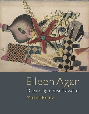 Eileen Agar: Dreaming Oneself Awake by Remy, Michel