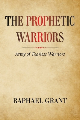 The Prophetic Warriors: Army of Fearless Warriors by Grant, Raphael
