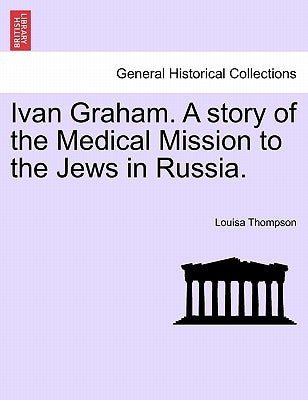 Ivan Graham. a Story of the Medical Mission to the Jews in Russia. by Thompson, Louisa