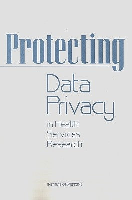 Protecting Data Privacy in Health Services Research by Institute of Medicine