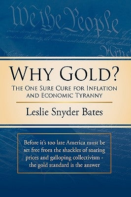 Why Gold?: The One Sure Cure for Inflation and Economic Tyranny by Bates, Leslie Snyder