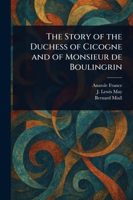 The Story of the Duchess of Cicogne and of Monsieur De Boulingrin by France, Anatole