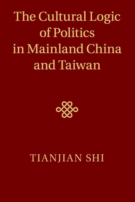 The Cultural Logic of Politics in Mainland China and Taiwan by Shi, Tianjian