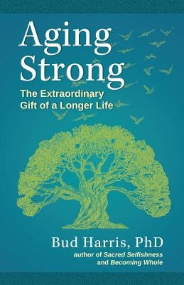 Aging Strong: The Extraordinary Gift of a Longer Life by Harris, Bud