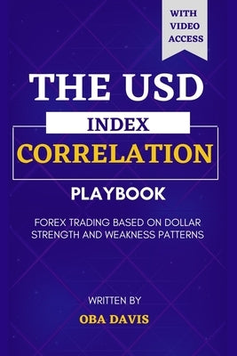 The Usd Index Correlation Playbook: Forex Trading Based on Dollar Strength and Weakness Patterns by Davis, Oba