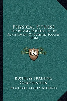 Physical Fitness: The Primary Essential In The Achievement Of Business Success (1916) by Business Training Corporation