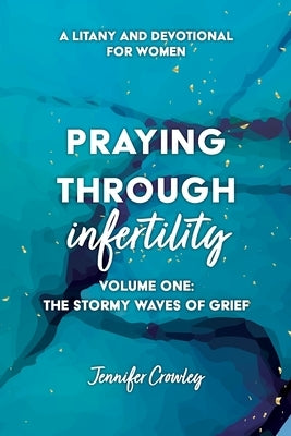 Praying Through Infertility: The Stormy Waves of Grief by Crowley, Jennifer
