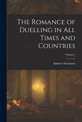 The Romance of Duelling in All Times and Countries; Volume 1 by Steinmetz, Andrew