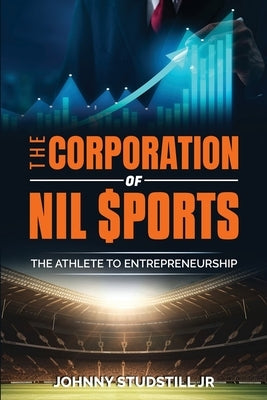 The Corporation of NIL Sports: The Athlete to Entrepreneurship by Studstill, Johnny