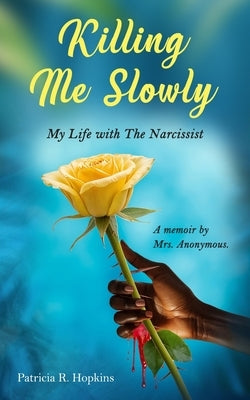 Killing Me Slowly: My Life with the Narcissist. A Memoir by Mrs. Anonymous by Hopkins, Patricia