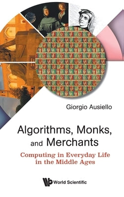 Algorithms, Monks, and Merchants: Computing in Everyday Life in the Middle Ages by Ausiello, Giorgio