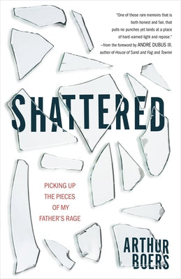Shattered: Picking Up the Pieces of My Father's Rage by Boers, Arthur