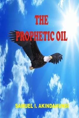 The Prophetic Oil by Akindahunsi, Samuel I.