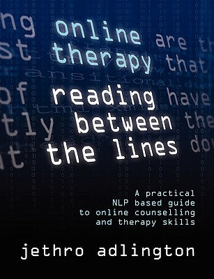Online Therapy - Reading Between the Lines - A Practical Nlp Based Guide to Online Counselling and Therapy Skills. by Adlington, Jethro