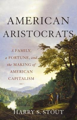American Aristocrats: A Family, a Fortune, and the Making of American Capitalism by Stout, Harry S.