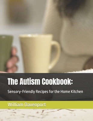 The Autism Cookbook: : Sensory-Friendly Recipes for the Home Kitchen by Davenport, William