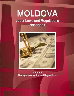 Moldova Labor Laws and Regulations Handbook Volume 1 Strategic Information and Regulations by Ibp, Inc