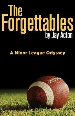 The Forgettables: A Minor League Odyssey by Acton, Jay