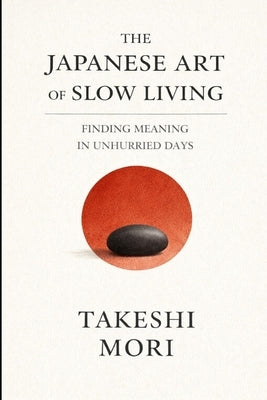 The Japanese Art of Slow Living: A Quieter Way to Be Alive by Mori, Takeshi