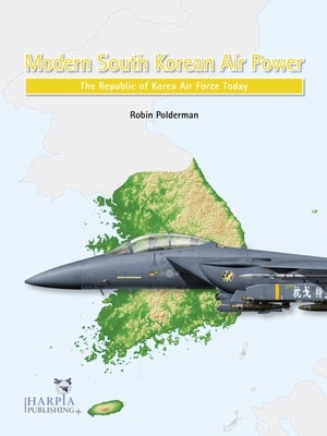 Modern South Korean Air Power: The Republic of Korea Air Force Today by Polderman, Robin