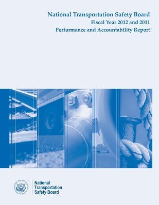National Transporation Safety Board Fiscal Year 2012 - 2011 Performance and Accountability Report by National Transportation Safety Board