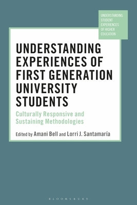 Understanding Experiences of First Generation University Students: Culturally Responsive and Sustaining Methodologies by Bell, Amani