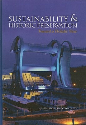 Sustainability & Historic Preservation: Toward a Holistic View by Longstreth, Richard