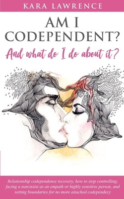 AM I CODEPENDENT? And What Do I Do About It?: Relationship codependence recovery by Lawrence, Kara