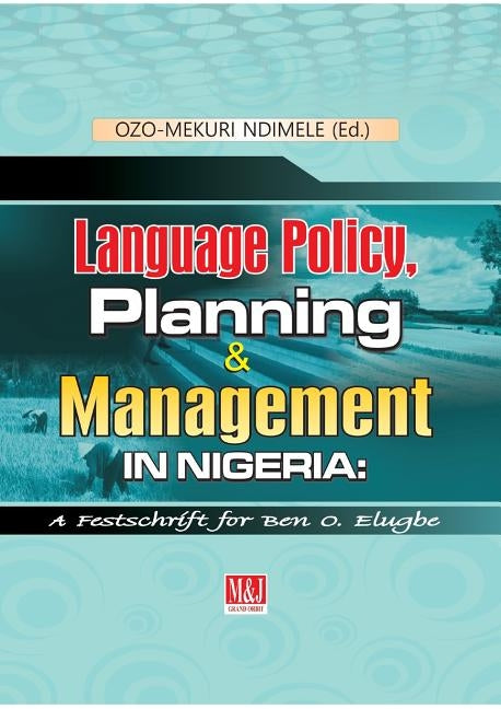 Language Policy, Planning and Management in Nigeria by Ndimele, Ozo-Mekuri