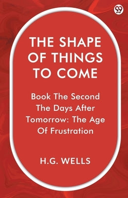 The Shape Of Things To Come Book The Second The Days After Tomorrow: The Age Of Frustration by Wells, H. G.