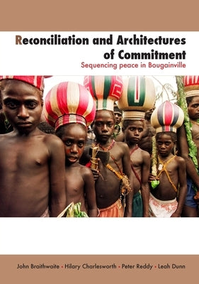 Reconciliation and Architectures of Commitment: Sequencing peace in Bougainville by Braithwaite, John