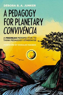 A Pedagogy for Planetary Conviv?ncia: A Freirean Perspective to Think Pedagogy Otherwise by Junker, D?bora B. a.