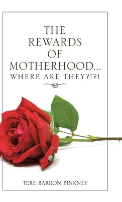 The Rewards of Motherhood... Where Are They?!?! by Pinkney, Tere Barron