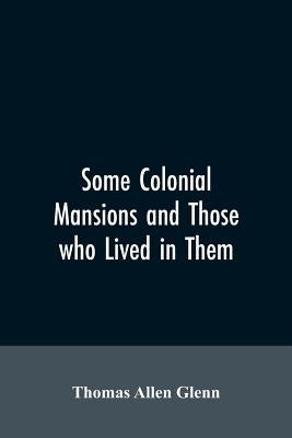 Some colonial mansions and those who lived in them, with genealogies of the various families mentioned by Glenn, Thomas Allen