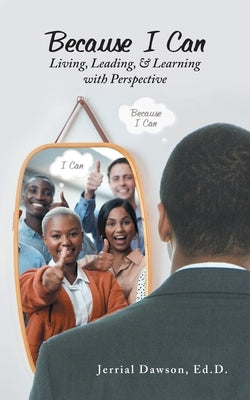 Because I Can: Living, Leading, & Learning with Perspective by Dawson Ed D., Jerrial