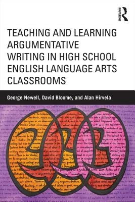 Teaching and Learning Argumentative Writing in High School English Language Arts Classrooms by Newell, George