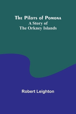 The Pilots of Pomona: A Story of the Orkney Islands by Leighton, Robert