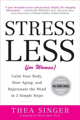 Stress Less (for Women): Calm Your Body, Slow Aging, and Rejuvenate the Mind in 5 Simple Steps by Singer, Thea