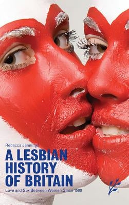 A Lesbian History of Britain: Love and Sex Between Women Since 1500 by Jennings, Rebecca