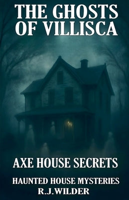 The Ghosts of Villisca: Axe House Secrets by Wilder, R. J.