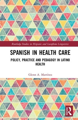 Spanish in Health Care: Policy, Practice and Pedagogy in Latino Health by Martínez, Glenn A.