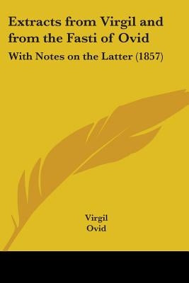 Extracts from Virgil and from the Fasti of Ovid: With Notes on the Latter (1857) by Virgil