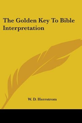 The Golden Key To Bible Interpretation by Herrstrom, W. D.